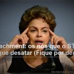 Impeachment: os nós que o STF vai ter que desatar (Fique por dentro)