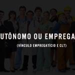 Autônomo ou empregado? Vínculo empregatício e CLT