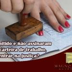 Fui demitido e não assinaram minha carteira de trabalho, posso entrar na justiça?