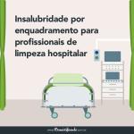 Insalubridade por enquadramento para profissionais de limpeza hospitalar