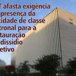 TST afasta exigência de presença da entidade de classe patronal para a instauração de dissídio coletivo