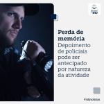 Atividade policial aumenta risco de esquecimento e justifica testemunho antecipado