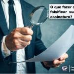 O que fazer se alguém falsificar sua assinatura?