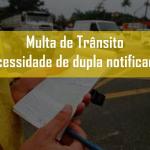 Necessidade de dupla notificação para aplicação da multa de trânsito