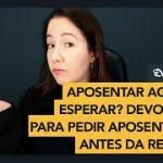 Aposentar agora ou esperar? Devo correr para pedir aposentadoria antes da Reforma da Previdência?