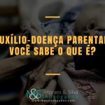 Auxílio-doença parental. Você sabe o que é?