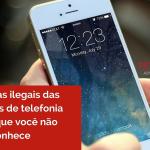6 práticas ilegais das empresas de telefonia móvel que você não conhece