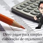 Devo pagar para simples elaboração de orçamento?