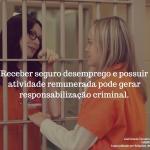 Receber seguro desemprego e exercer atividade remunerada concomitante pode gerar responsabilização criminal