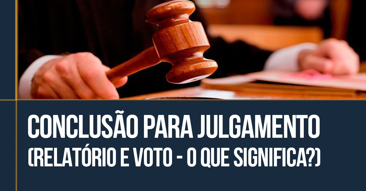 Conclusão para julgamento | (Relatório e voto) O que significa? | Jusbrasil