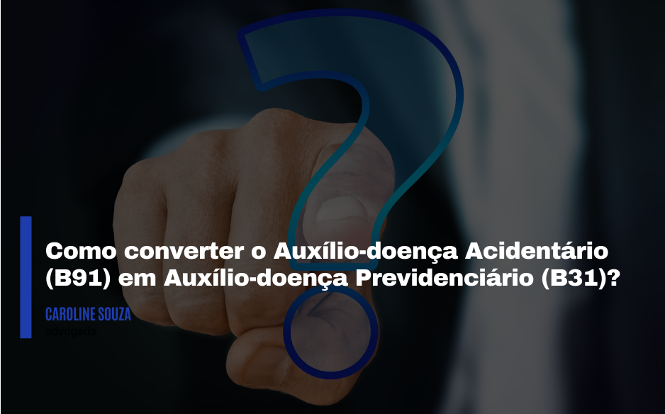 Como converter o Auxílio-doença Acidentário (B91) em Auxílio-doença ...